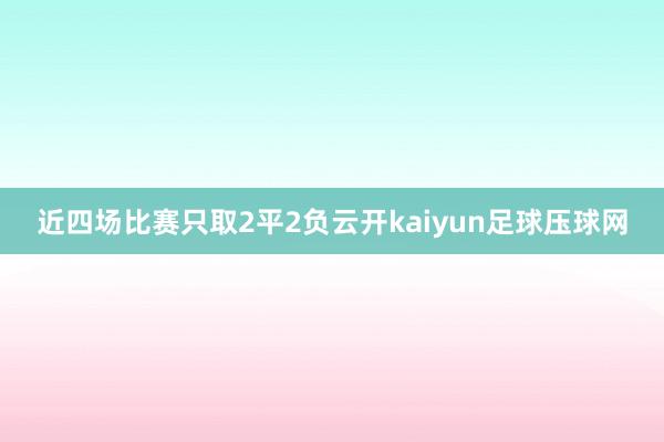 近四场比赛只取2平2负云开kaiyun足球压球网