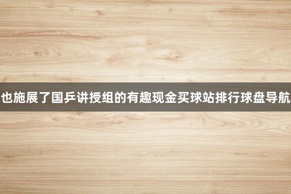 也施展了国乒讲授组的有趣现金买球站排行球盘导航