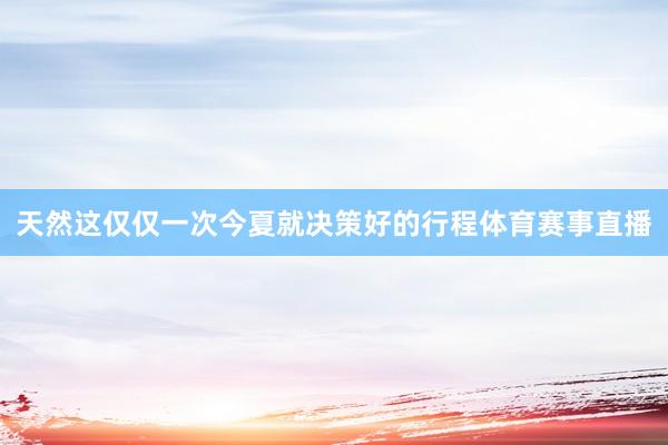 天然这仅仅一次今夏就决策好的行程体育赛事直播