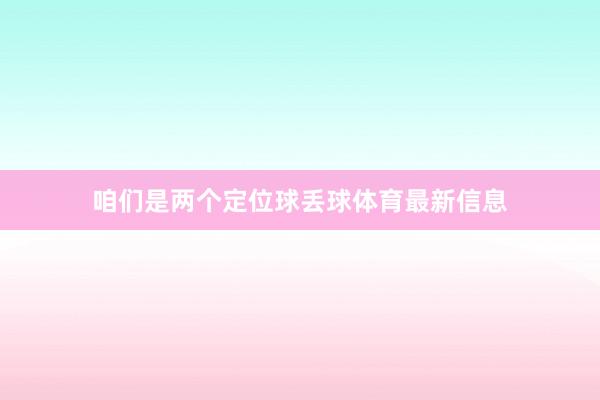 咱们是两个定位球丢球体育最新信息