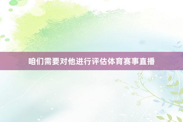 咱们需要对他进行评估体育赛事直播