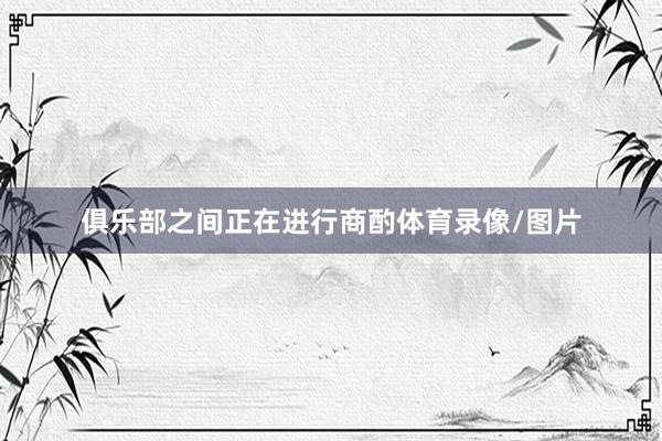 俱乐部之间正在进行商酌体育录像/图片