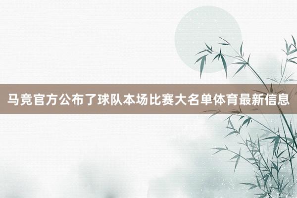 马竞官方公布了球队本场比赛大名单体育最新信息