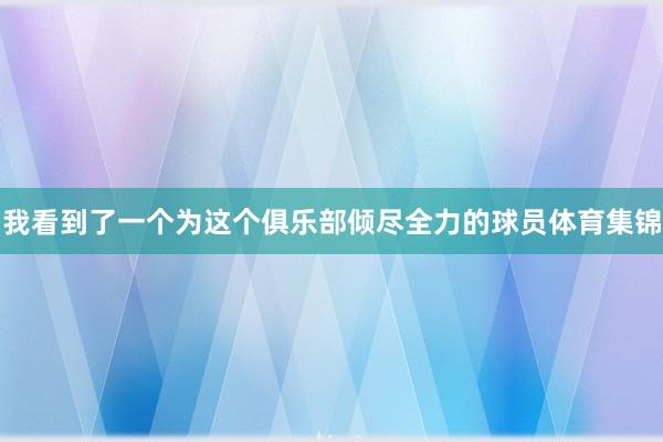 我看到了一个为这个俱乐部倾尽全力的球员体育集锦