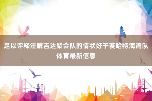 足以评释注解吉达聚会队的情状好于赛哈特海湾队体育最新信息