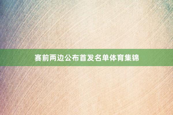 赛前两边公布首发名单体育集锦
