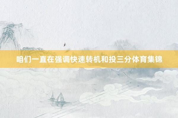 咱们一直在强调快速转机和投三分体育集锦