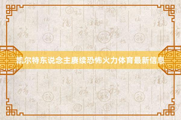 凯尔特东说念主赓续恐怖火力体育最新信息