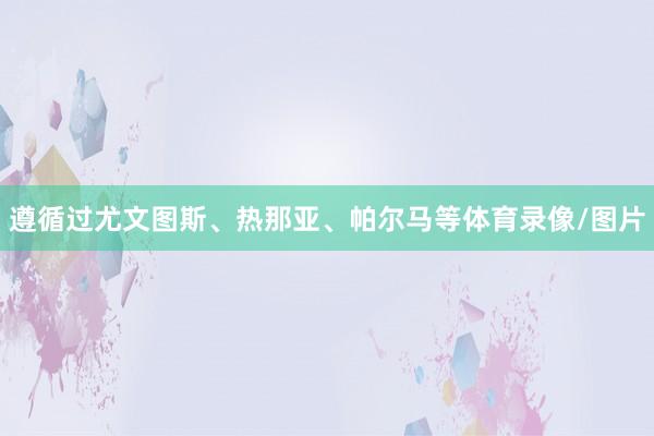 遵循过尤文图斯、热那亚、帕尔马等体育录像/图片