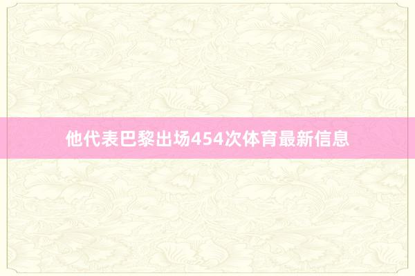 他代表巴黎出场454次体育最新信息