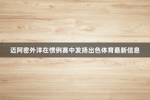 迈阿密外洋在惯例赛中发扬出色体育最新信息