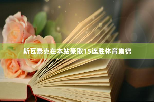斯瓦泰克在本站豪取15连胜体育集锦