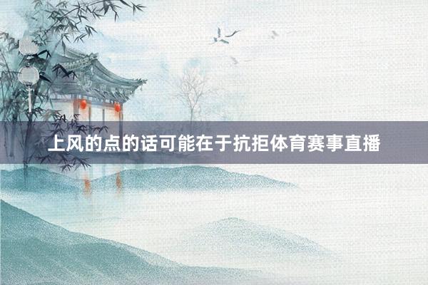 上风的点的话可能在于抗拒体育赛事直播