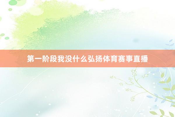 第一阶段我没什么弘扬体育赛事直播