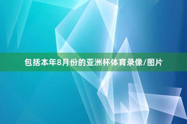 包括本年8月份的亚洲杯体育录像/图片