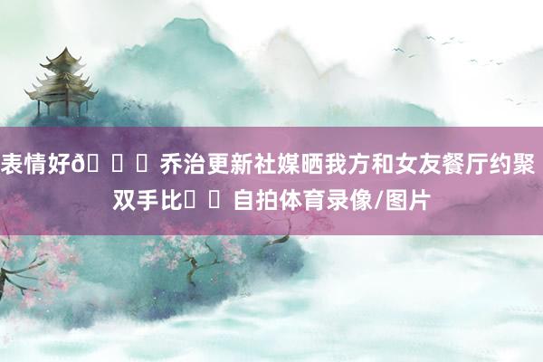 表情好💏乔治更新社媒晒我方和女友餐厅约聚 双手比✌️自拍体育录像/图片