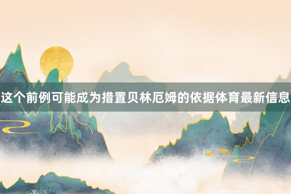 这个前例可能成为措置贝林厄姆的依据体育最新信息