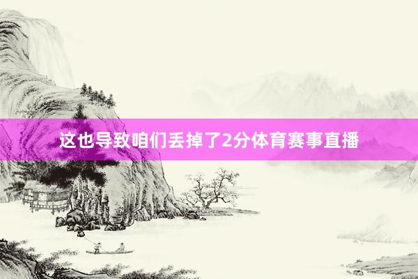 这也导致咱们丢掉了2分体育赛事直播