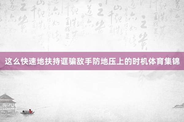 这么快速地扶持诓骗敌手防地压上的时机体育集锦