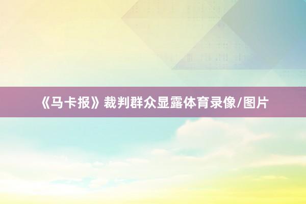 《马卡报》裁判群众显露体育录像/图片