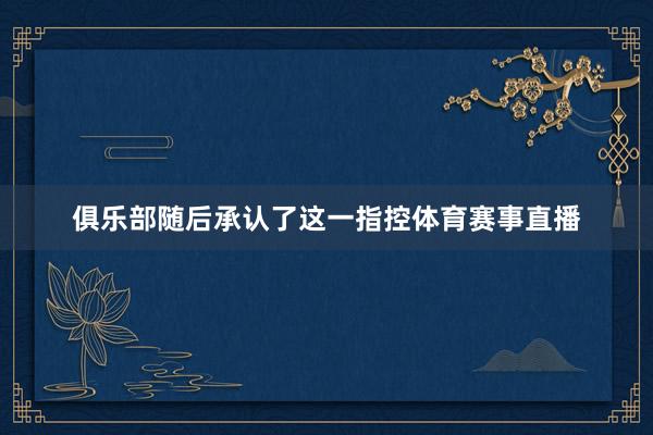 俱乐部随后承认了这一指控体育赛事直播