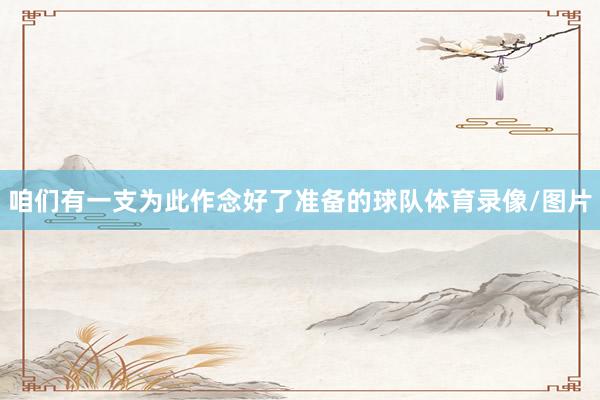 咱们有一支为此作念好了准备的球队体育录像/图片