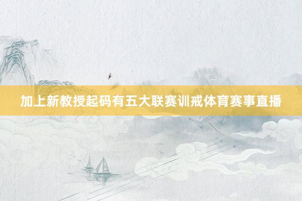 加上新教授起码有五大联赛训戒体育赛事直播