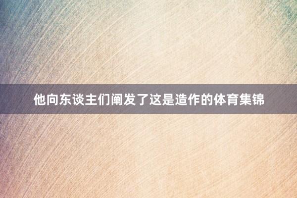 他向东谈主们阐发了这是造作的体育集锦