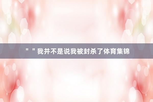 ＂＂我并不是说我被封杀了体育集锦