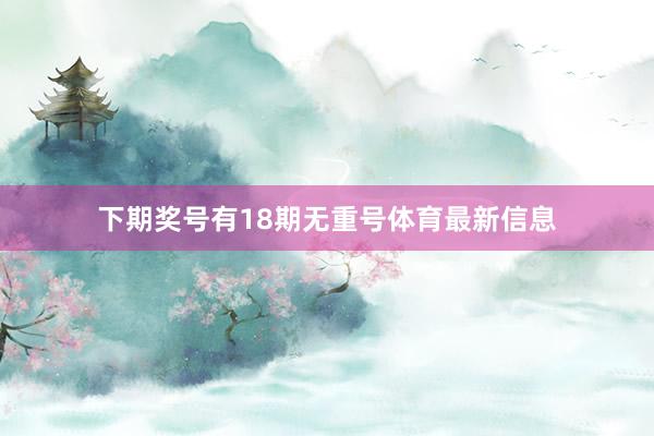 下期奖号有18期无重号体育最新信息