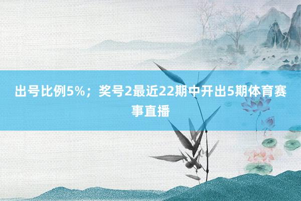 出号比例5%；　　奖号2最近22期中开出5期体育赛事直播