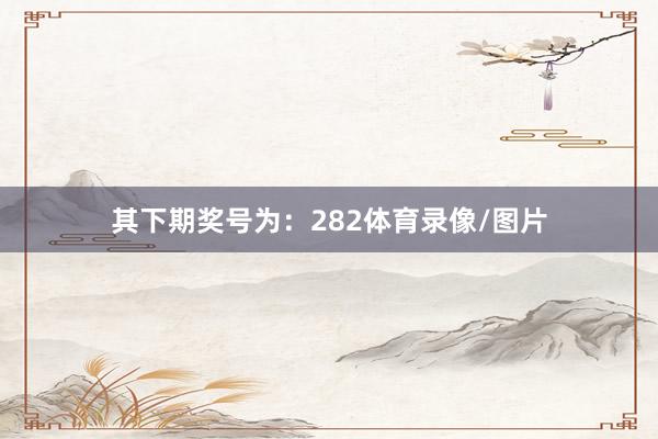 其下期奖号为：282体育录像/图片