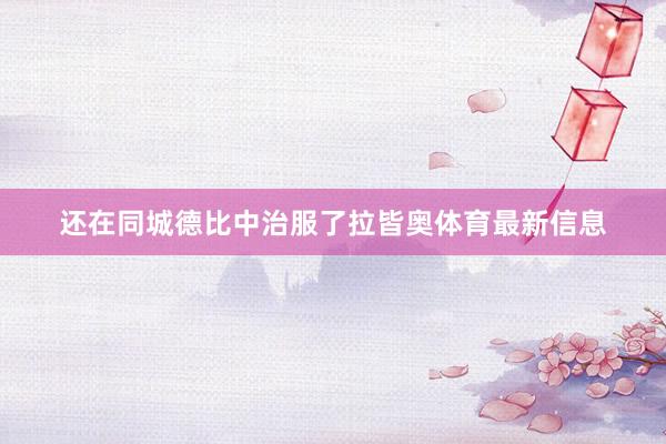 还在同城德比中治服了拉皆奥体育最新信息