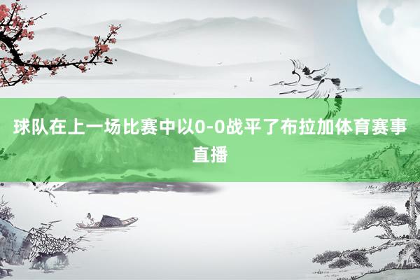 球队在上一场比赛中以0-0战平了布拉加体育赛事直播