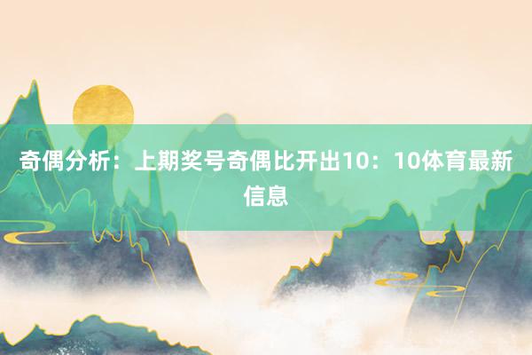 奇偶分析：上期奖号奇偶比开出10：10体育最新信息