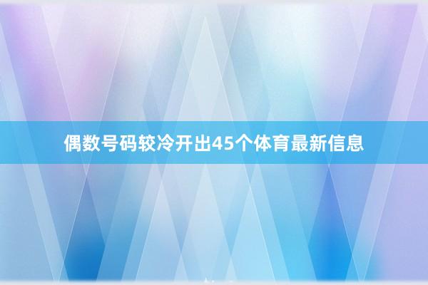 偶数号码较冷开出45个体育最新信息