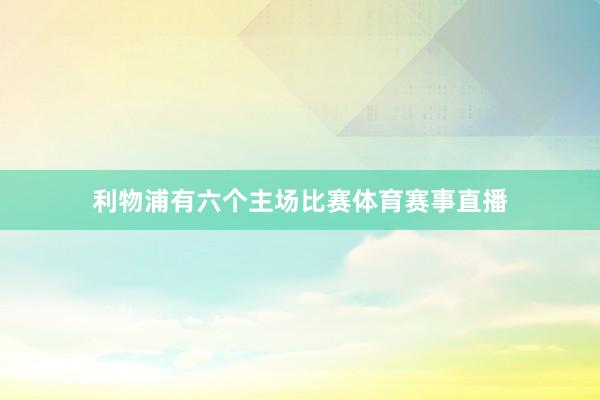 利物浦有六个主场比赛体育赛事直播