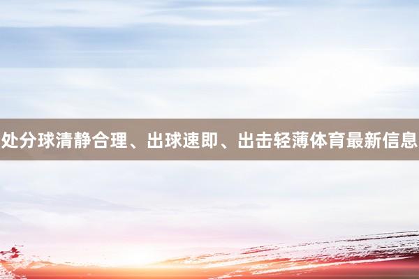 处分球清静合理、出球速即、出击轻薄体育最新信息