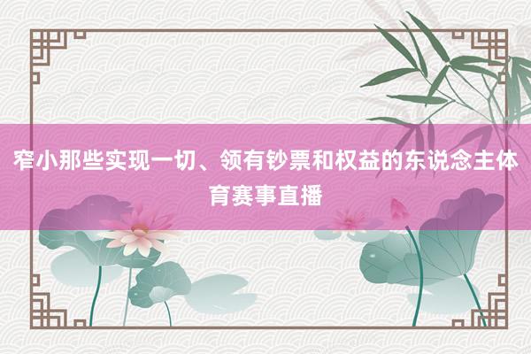 窄小那些实现一切、领有钞票和权益的东说念主体育赛事直播