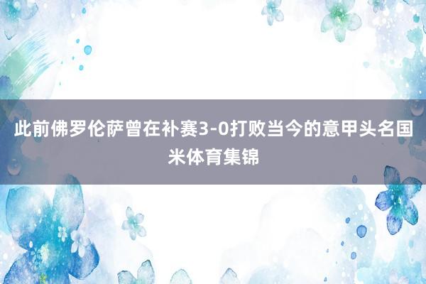 此前佛罗伦萨曾在补赛3-0打败当今的意甲头名国米体育集锦