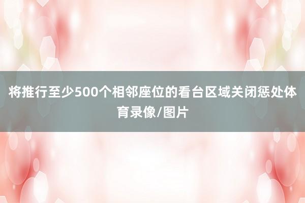 将推行至少500个相邻座位的看台区域关闭惩处体育录像/图片