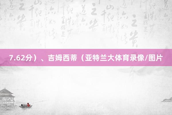 7.62分）、吉姆西蒂（亚特兰大体育录像/图片