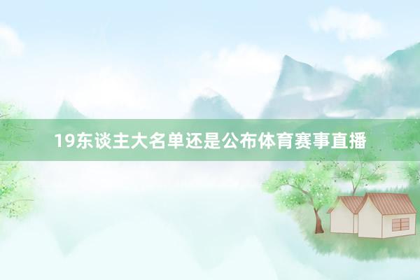19东谈主大名单还是公布体育赛事直播