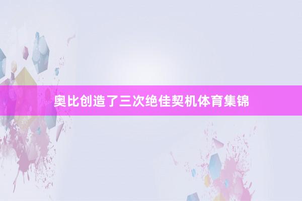 奥比创造了三次绝佳契机体育集锦