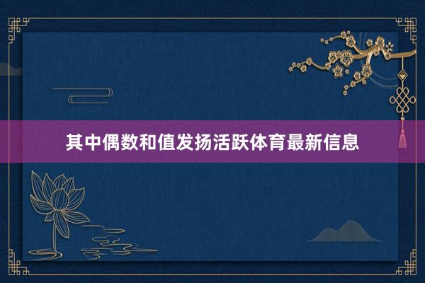其中偶数和值发扬活跃体育最新信息