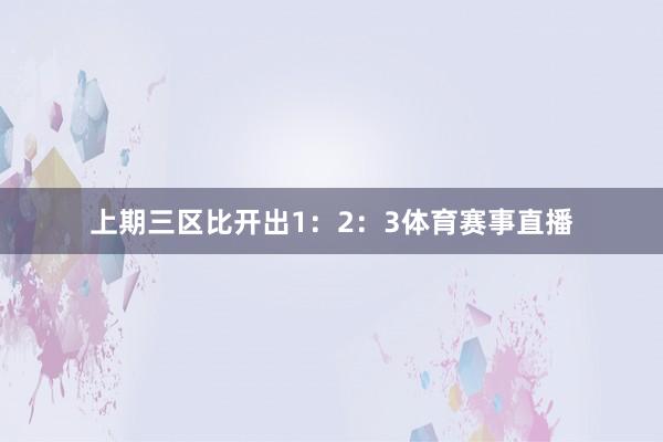 上期三区比开出1：2：3体育赛事直播