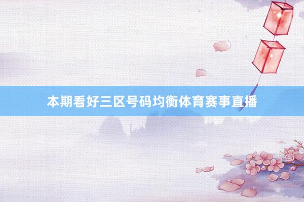 本期看好三区号码均衡体育赛事直播