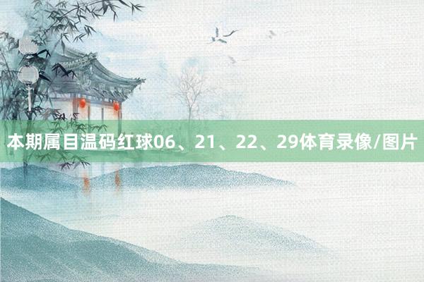 本期属目温码红球06、21、22、29体育录像/图片