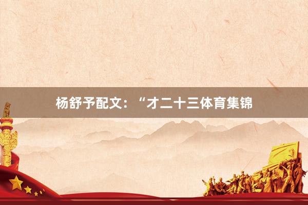 杨舒予配文：“才二十三体育集锦