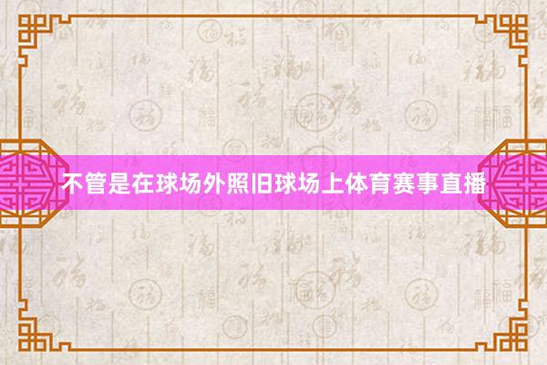 不管是在球场外照旧球场上体育赛事直播